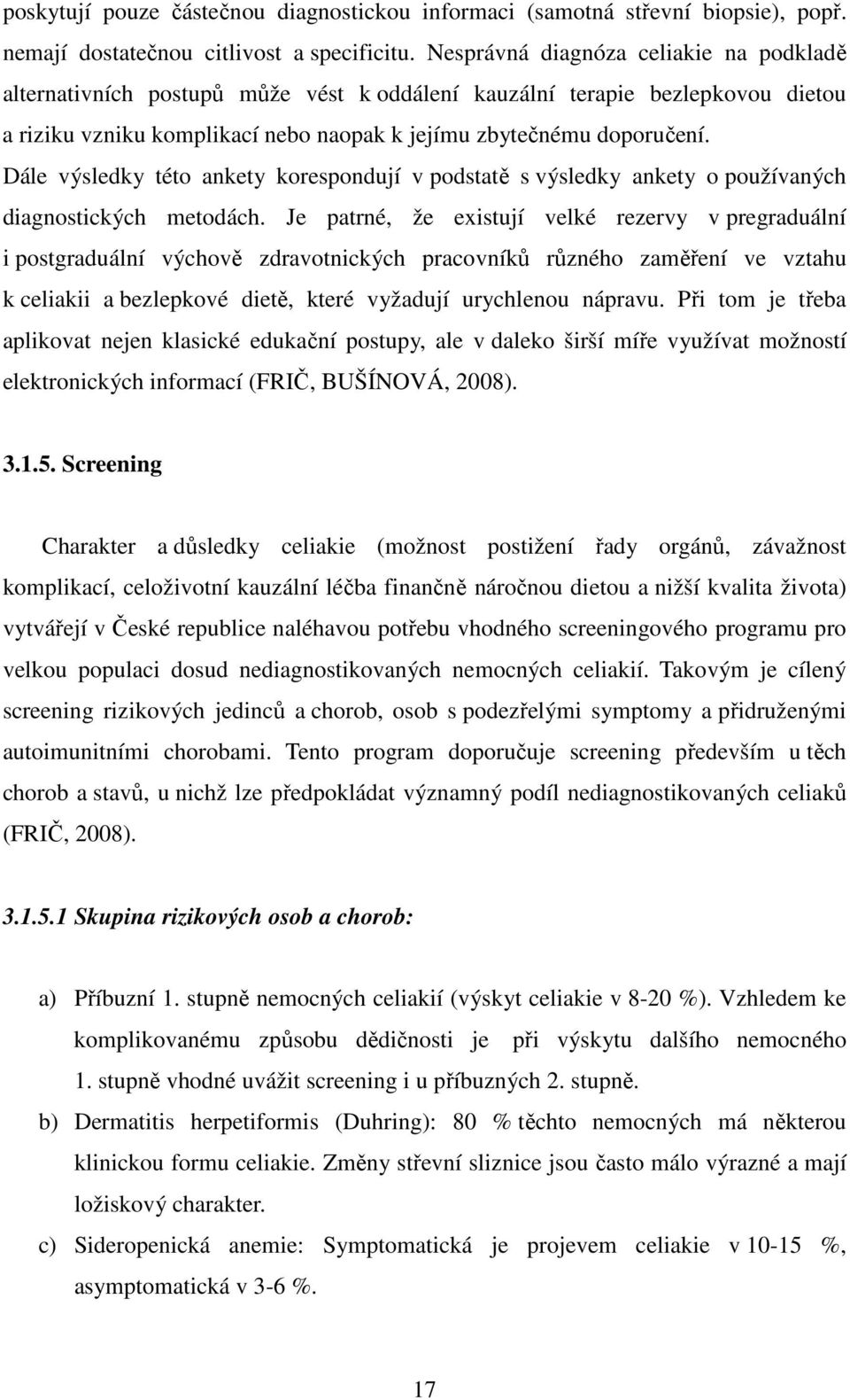 Dále výsledky této ankety korespondují v podstatě s výsledky ankety o používaných diagnostických metodách.