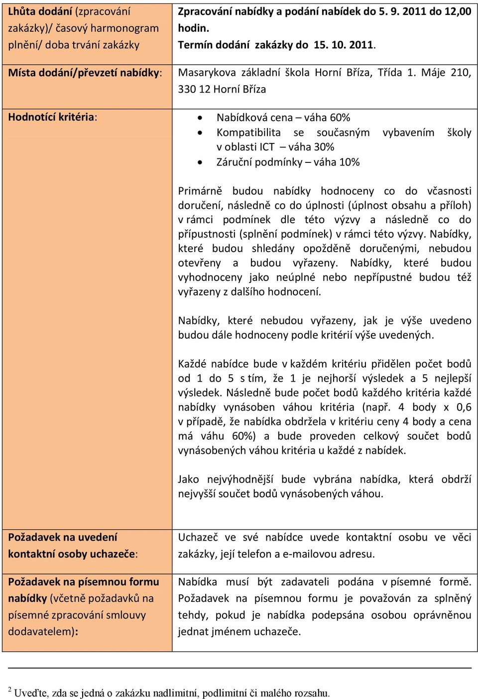 Máje 210, 330 12 Horní Bříza Hodnotící kritéria: Nabídková cena váha 60% Kompatibilita se současným vybavením školy v oblasti ICT váha 30% Záruční podmínky váha 10% Primárně budou nabídky hodnoceny