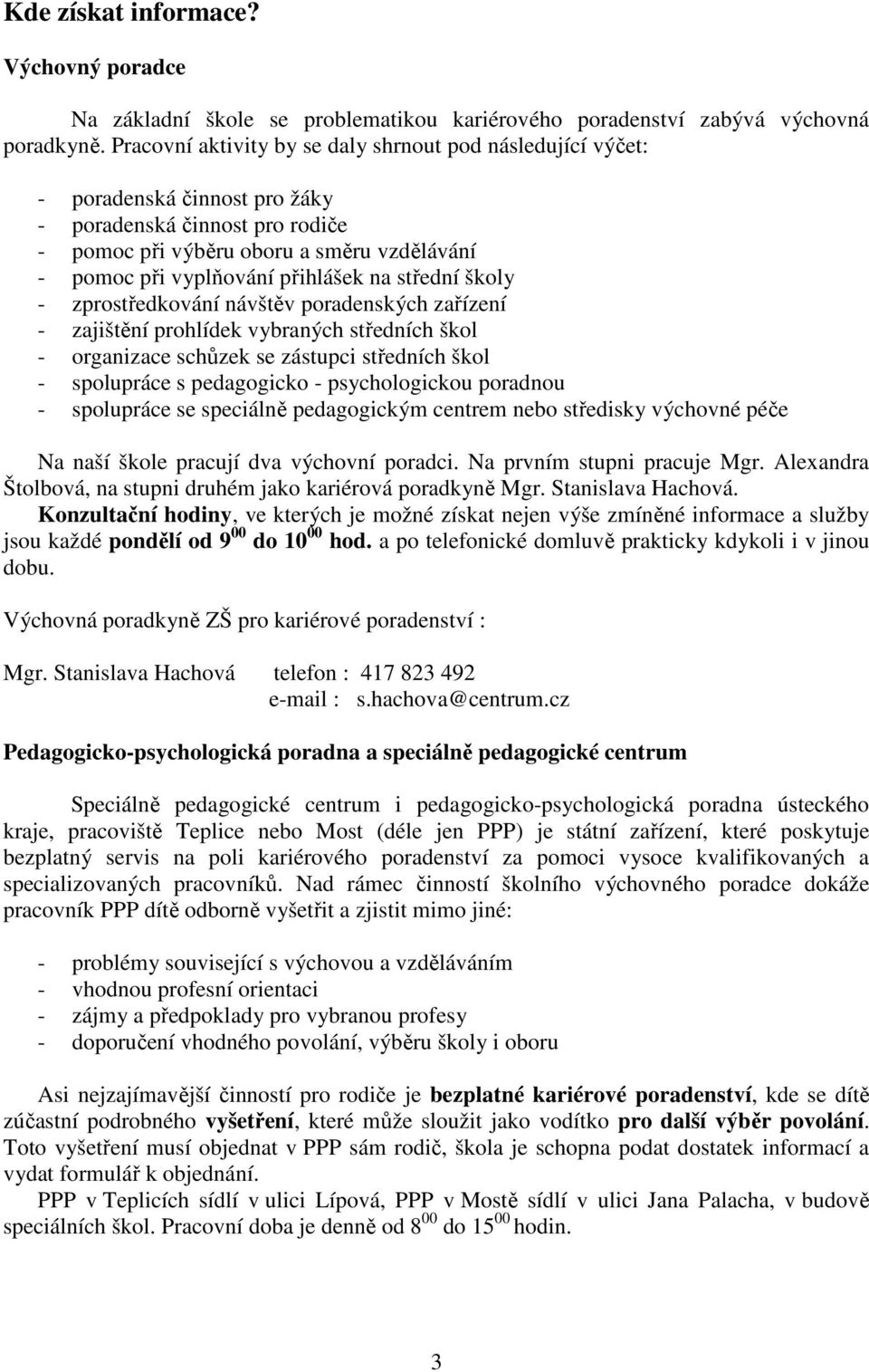 na střední školy - zprostředkování návštěv poradenských zařízení - zajištění prohlídek vybraných středních škol - organizace schůzek se zástupci středních škol - spolupráce s pedagogicko -