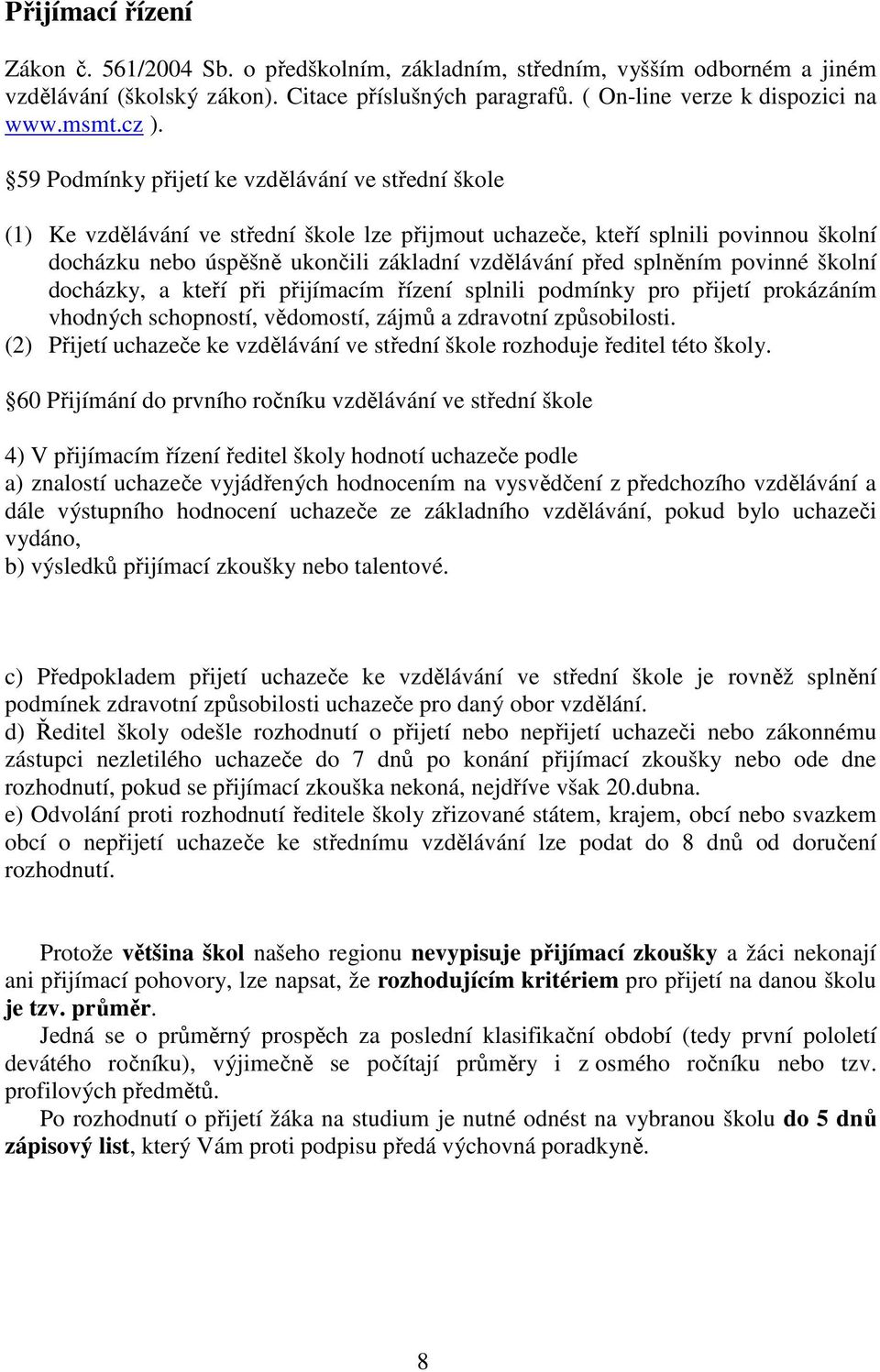 před splněním povinné školní docházky, a kteří při přijímacím řízení splnili podmínky pro přijetí prokázáním vhodných schopností, vědomostí, zájmů a zdravotní způsobilosti.