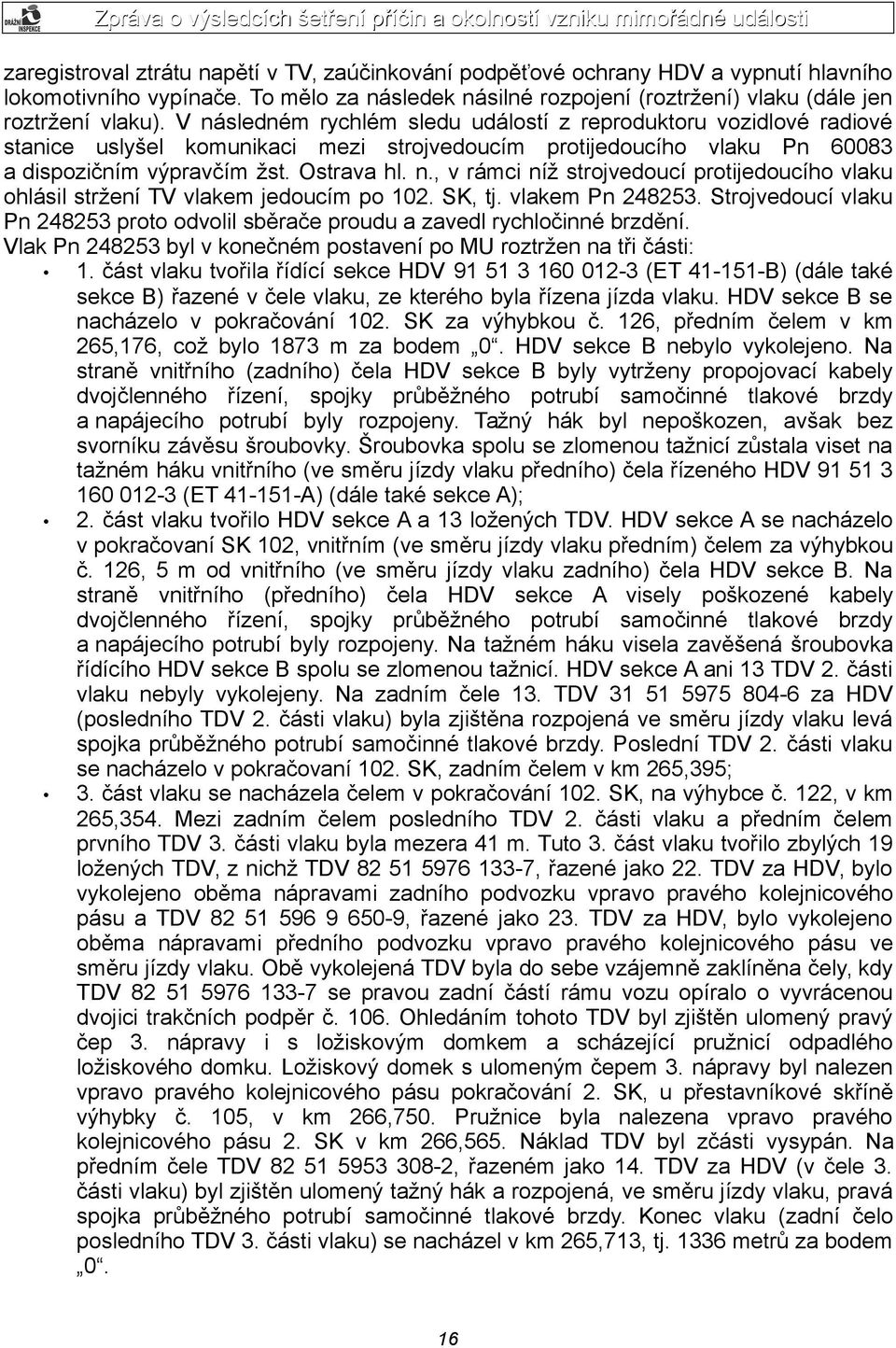 SK, tj. vlakem Pn 248253. Strojvedoucí vlaku Pn 248253 proto odvolil sběrače proudu a zavedl rychločinné brzdění. Vlak Pn 248253 byl v konečném postavení po MU roztržen na tři části: 1.