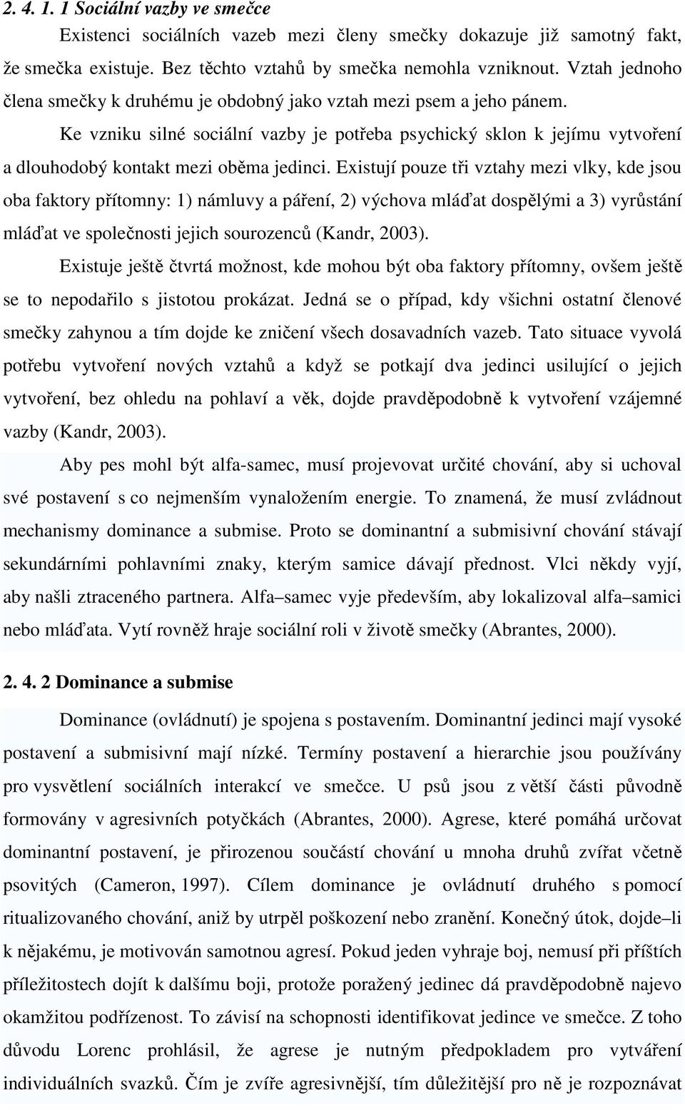 Existují pouze tři vztahy mezi vlky, kde jsou oba faktory přítomny: 1) námluvy a páření, 2) výchova mláďat dospělými a 3) vyrůstání mláďat ve společnosti jejich sourozenců (Kandr, 2003).