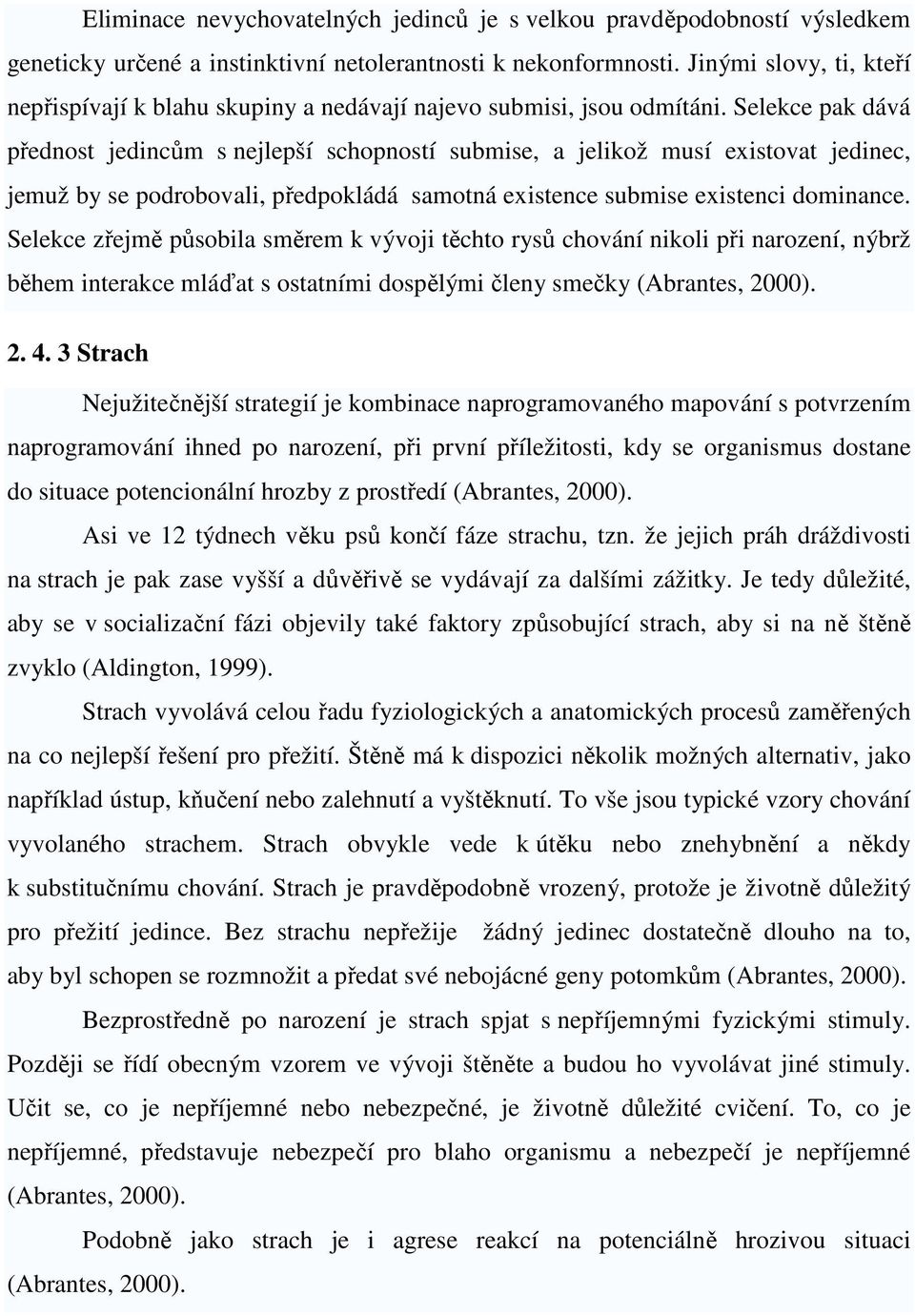 Selekce pak dává přednost jedincům s nejlepší schopností submise, a jelikož musí existovat jedinec, jemuž by se podrobovali, předpokládá samotná existence submise existenci dominance.