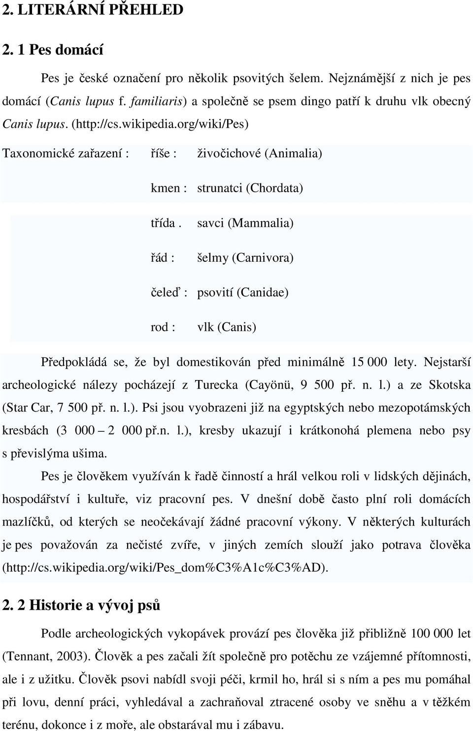 řád : savci (Mammalia) šelmy (Carnivora) čeleď : psovití (Canidae) rod : vlk (Canis) Předpokládá se, že byl domestikován před minimálně 15 000 lety.