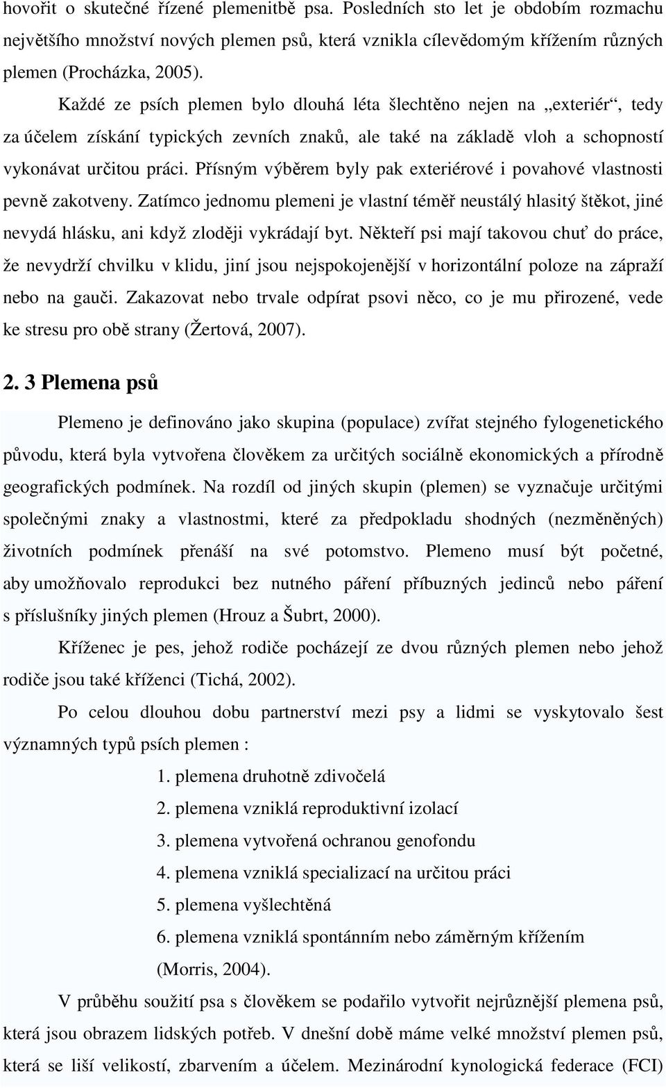 Přísným výběrem byly pak exteriérové i povahové vlastnosti pevně zakotveny. Zatímco jednomu plemeni je vlastní téměř neustálý hlasitý štěkot, jiné nevydá hlásku, ani když zloději vykrádají byt.