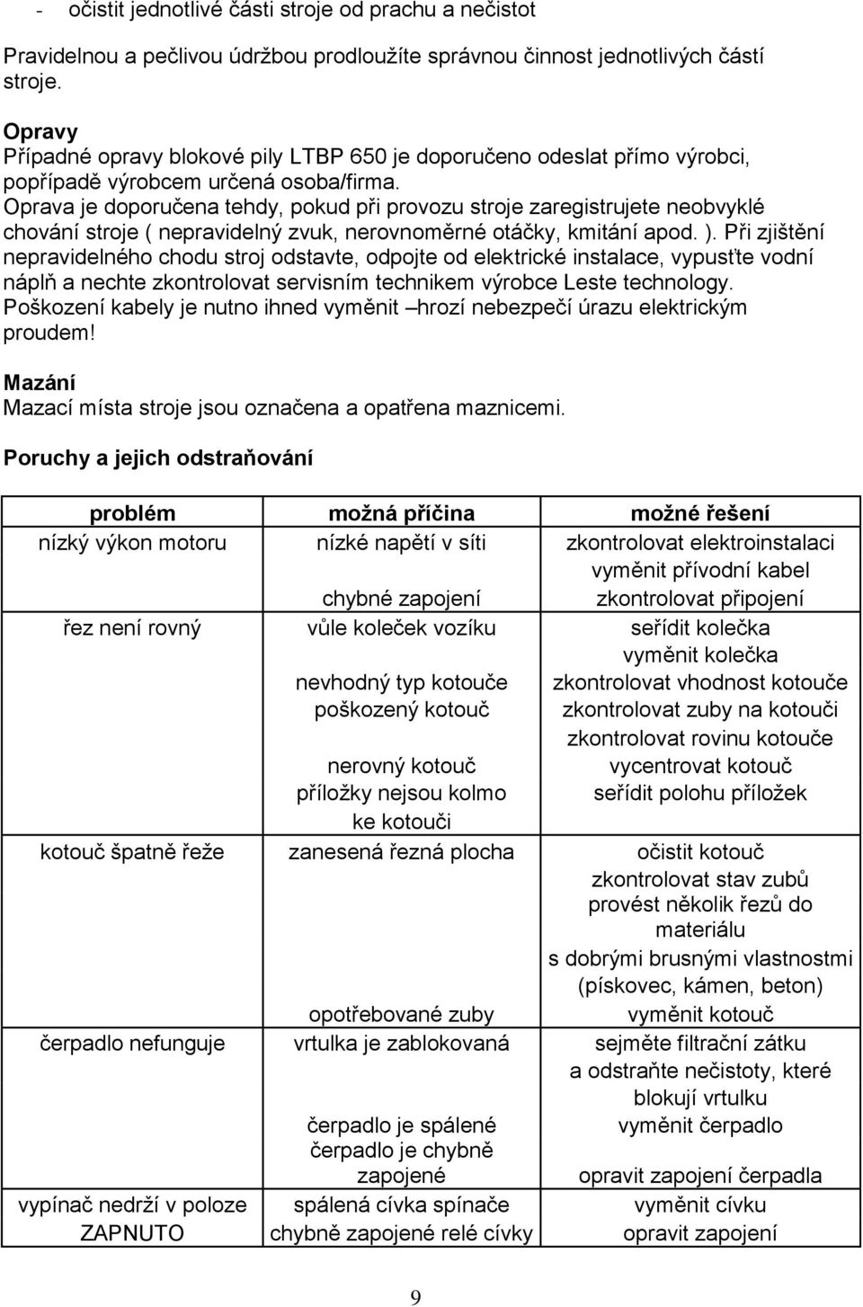 Oprava je doporučena tehdy, pokud při provozu stroje zaregistrujete neobvyklé chování stroje ( nepravidelný zvuk, nerovnoměrné otáčky, kmitání apod. ).