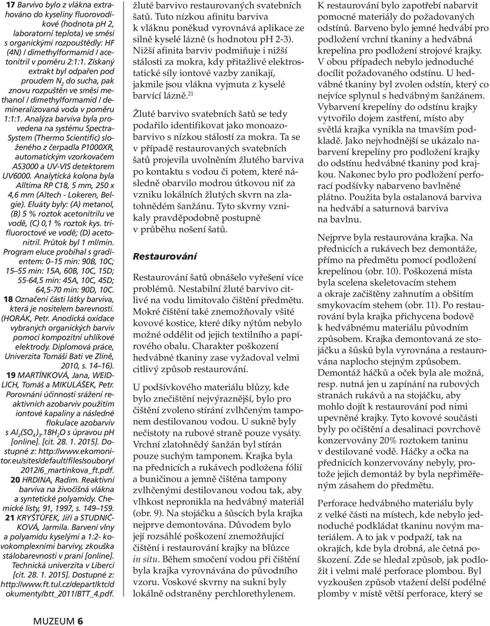 Analýza barviva byla provedena na systému Spectra- System (Thermo Scientific) složeného z čerpadla P1000XR, automatickým vzorkovačem AS3000 a UV-VIS detektorem UV6000.