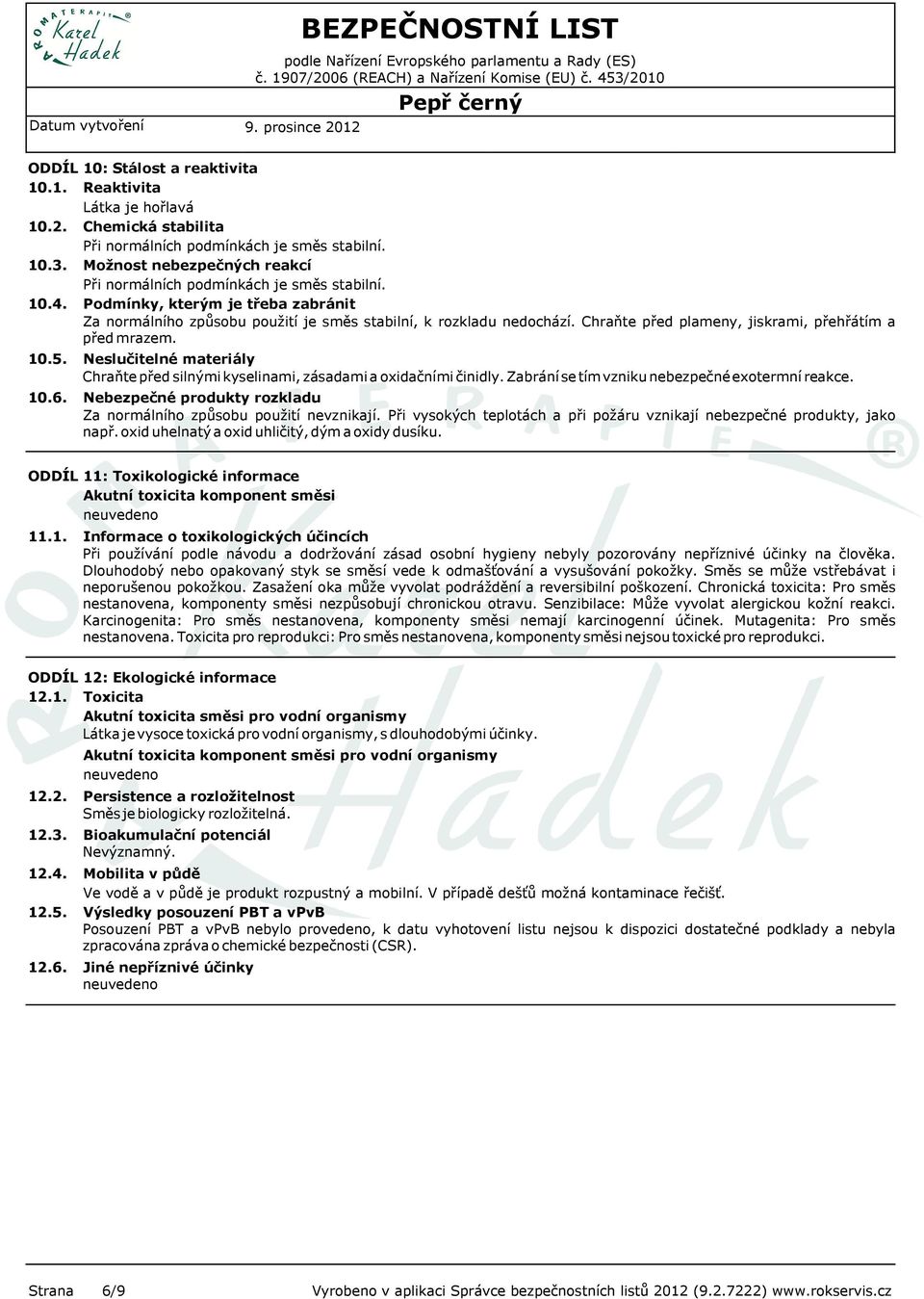 Chraňte před plameny, jiskrami, přehřátím a před mrazem. 10.5. 10.6. Neslučitelné materiály Chraňte před silnými kyselinami, zásadami a oxidačními činidly.