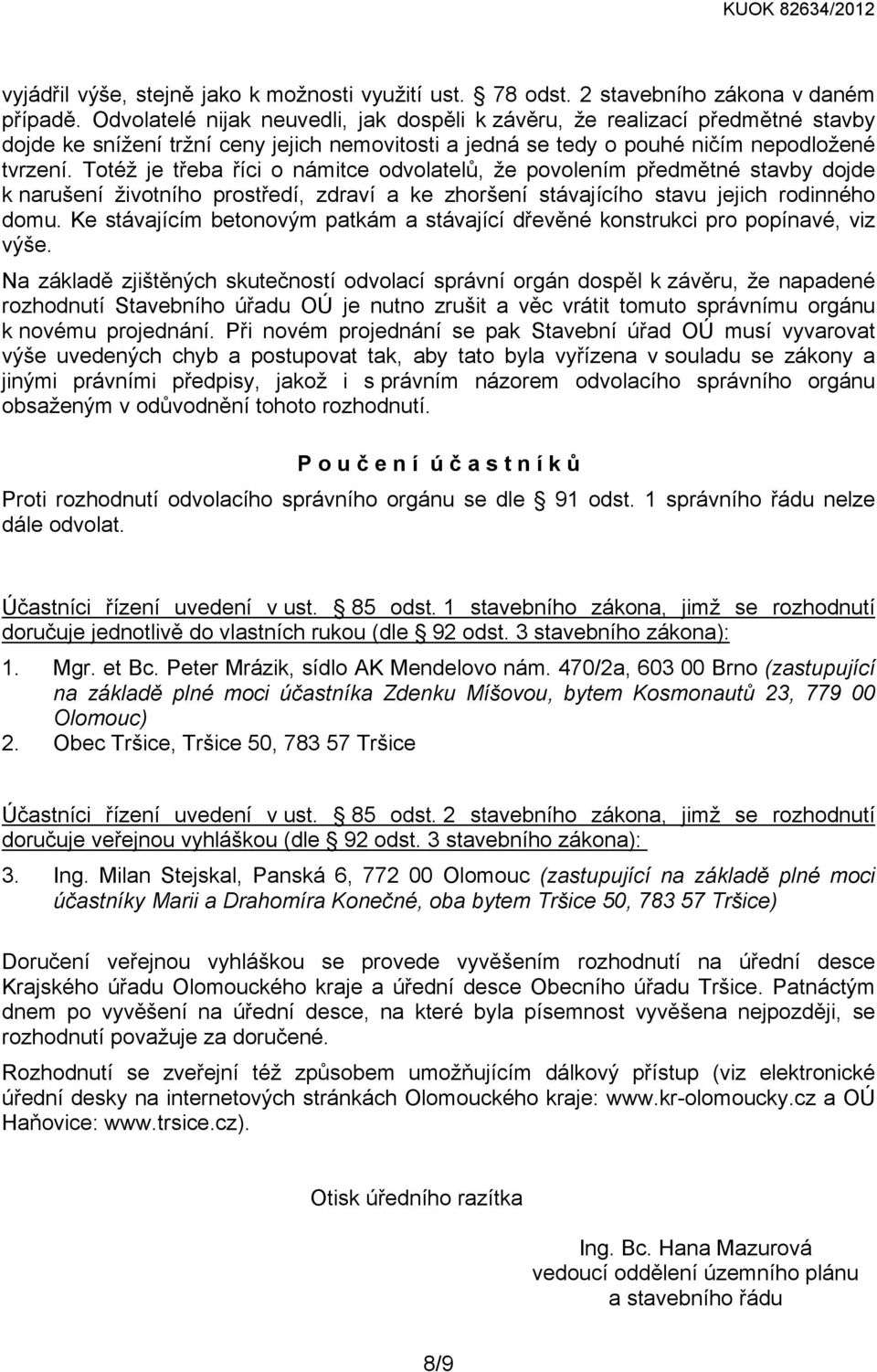 Totéž je třeba říci o námitce odvolatelů, že povolením předmětné stavby dojde k narušení životního prostředí, zdraví a ke zhoršení stávajícího stavu jejich rodinného domu.