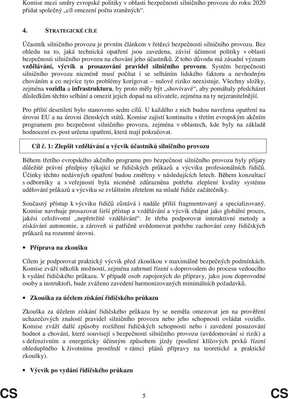 Bez ohledu na to, jaká technická opat ení jsou zavedena, závisí ú innost politiky v oblasti bezpe nosti silni ního provozu na chování jeho ú astník.