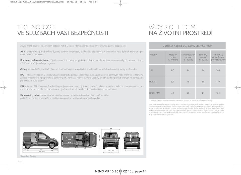 nejmodernější prvky aktivní a pasivní bezpečnosti: ABS : Systém ABS (Anti Blocking System) upravuje automaticky brzdný tlak, aby nedošlo k zablokování kol a byla tak zachována přilnavost vozidla k