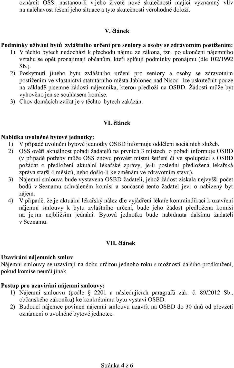 po ukončení nájemního vztahu se opět pronajímají občanům, kteří splňují podmínky pronájmu (dle 102/1992 Sb.).