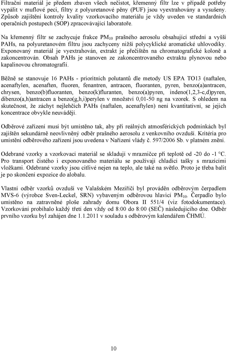 Na křemenný filtr se zachycuje frakce PM 10 prašného aerosolu obsahující střední a vyšší PAHs, na polyuretanovém filtru jsou zachyceny nižší polycyklické aromatické uhlovodíky.