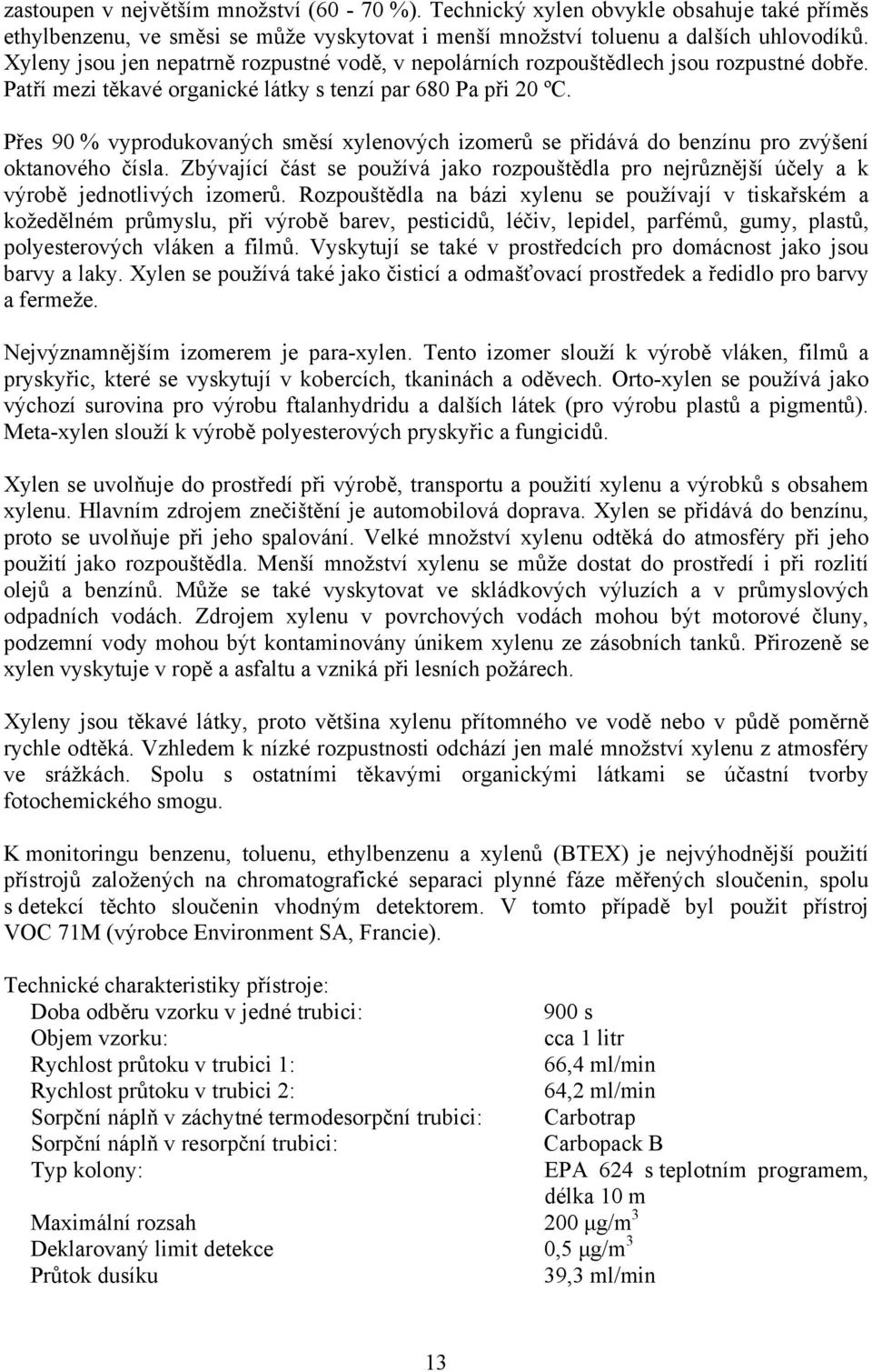 Přes 90 % vyprodukovaných směsí xylenových izomerů se přidává do benzínu pro zvýšení oktanového čísla.