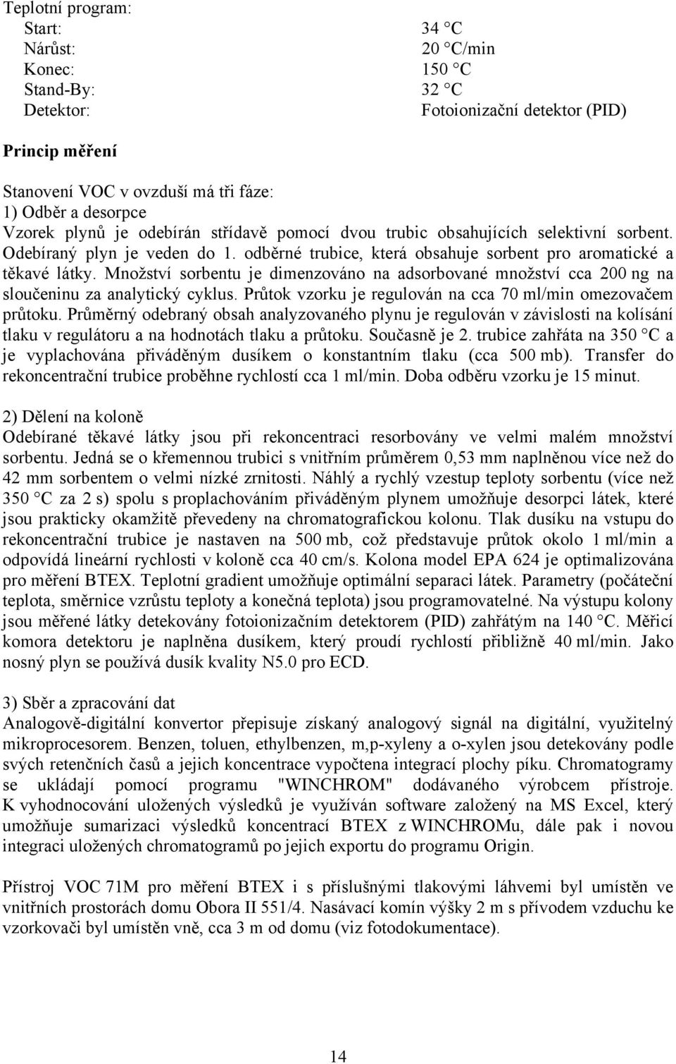 Množství sorbentu je dimenzováno na adsorbované množství cca 200 ng na sloučeninu za analytický cyklus. Průtok vzorku je regulován na cca 70 ml/min omezovačem průtoku.