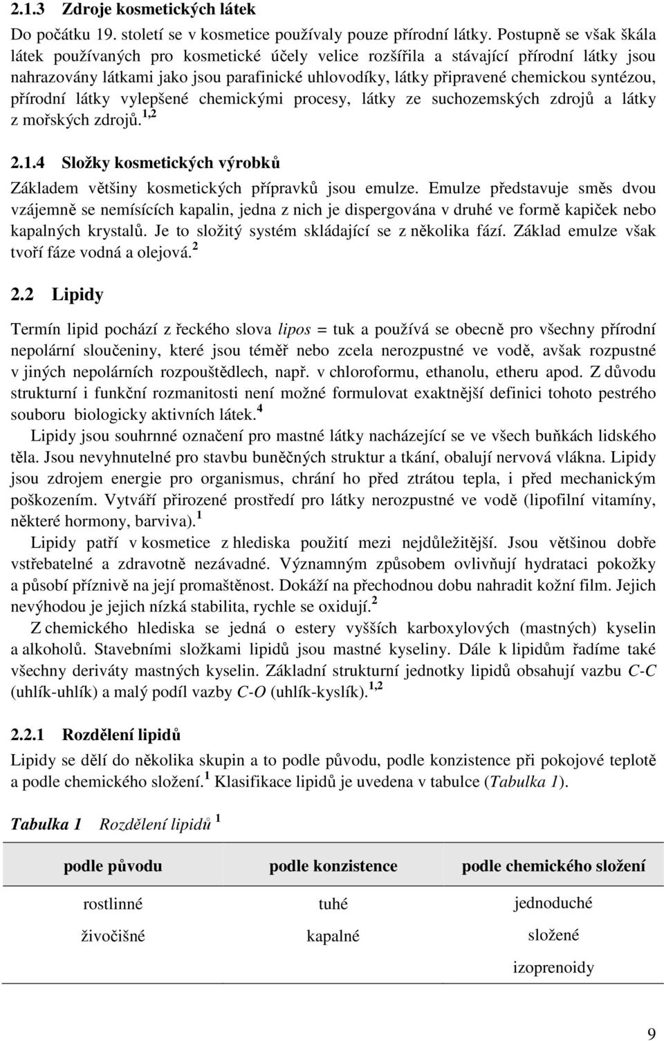 syntézou, přírodní látky vylepšené chemickými procesy, látky ze suchozemských zdrojů a látky z mořských zdrojů. 1,2 2.1.4 Složky kosmetických výrobků Základem většiny kosmetických přípravků jsou emulze.