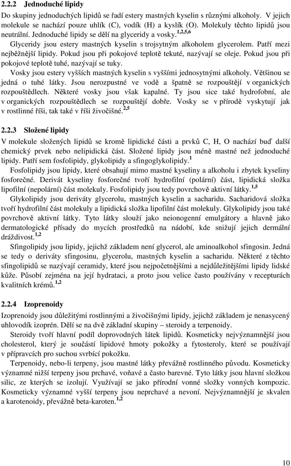 Pokud jsou při pokojové teplotě tekuté, nazývají se oleje. Pokud jsou při pokojové teplotě tuhé, nazývají se tuky. Vosky jsou estery vyšších mastných kyselin s vyššími jednosytnými alkoholy.