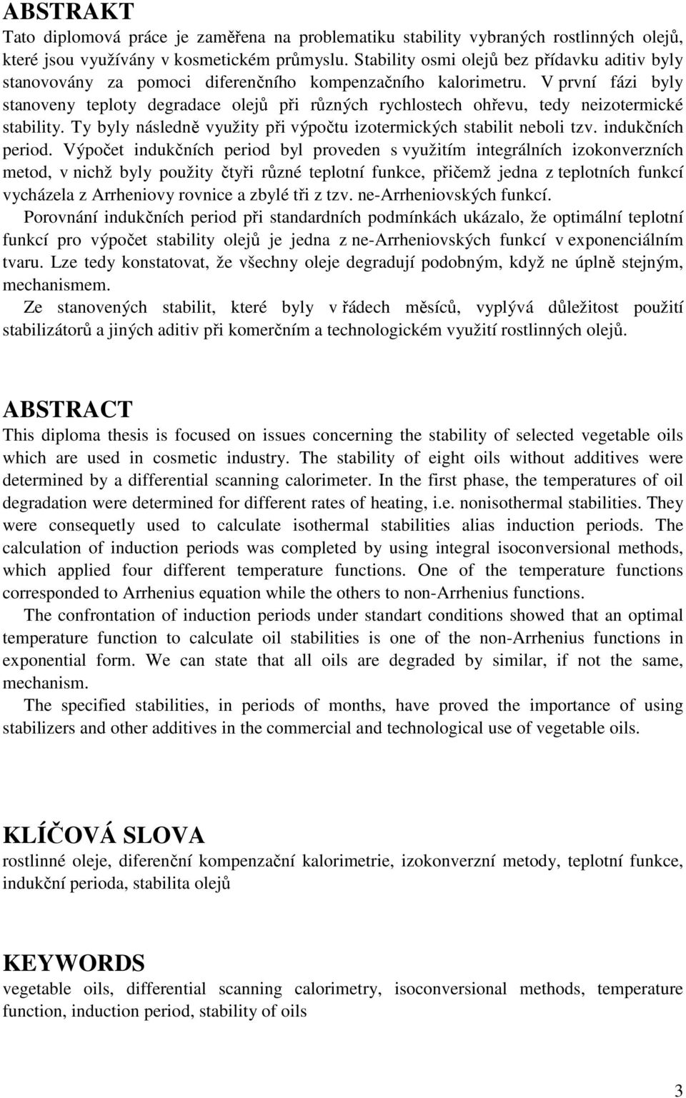 V první fázi byly stanoveny teploty degradace olejů při různých rychlostech ohřevu, tedy neizotermické stability. Ty byly následně využity při výpočtu izotermických stabilit neboli tzv.