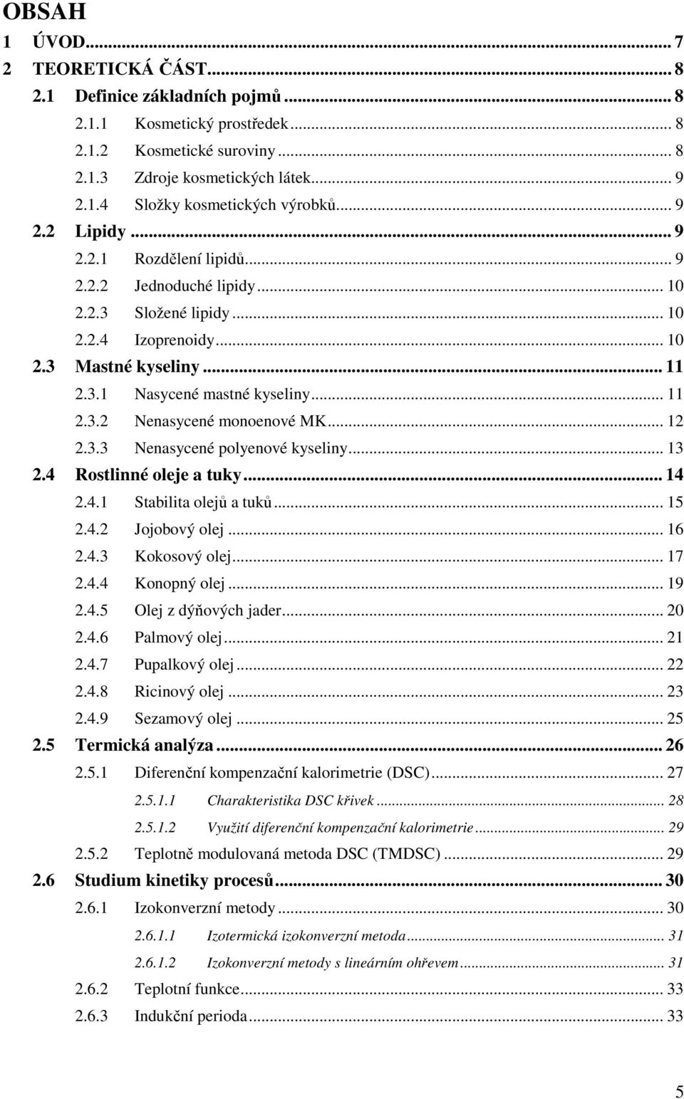 .. 12 2.3.3 Nenasycené polyenové kyseliny... 13 2.4 Rostlinné oleje a tuky... 14 2.4.1 Stabilita olejů a tuků... 15 2.4.2 Jojobový olej... 16 2.4.3 Kokosový olej... 17 2.4.4 Konopný olej... 19 2.4.5 Olej z dýňových jader.