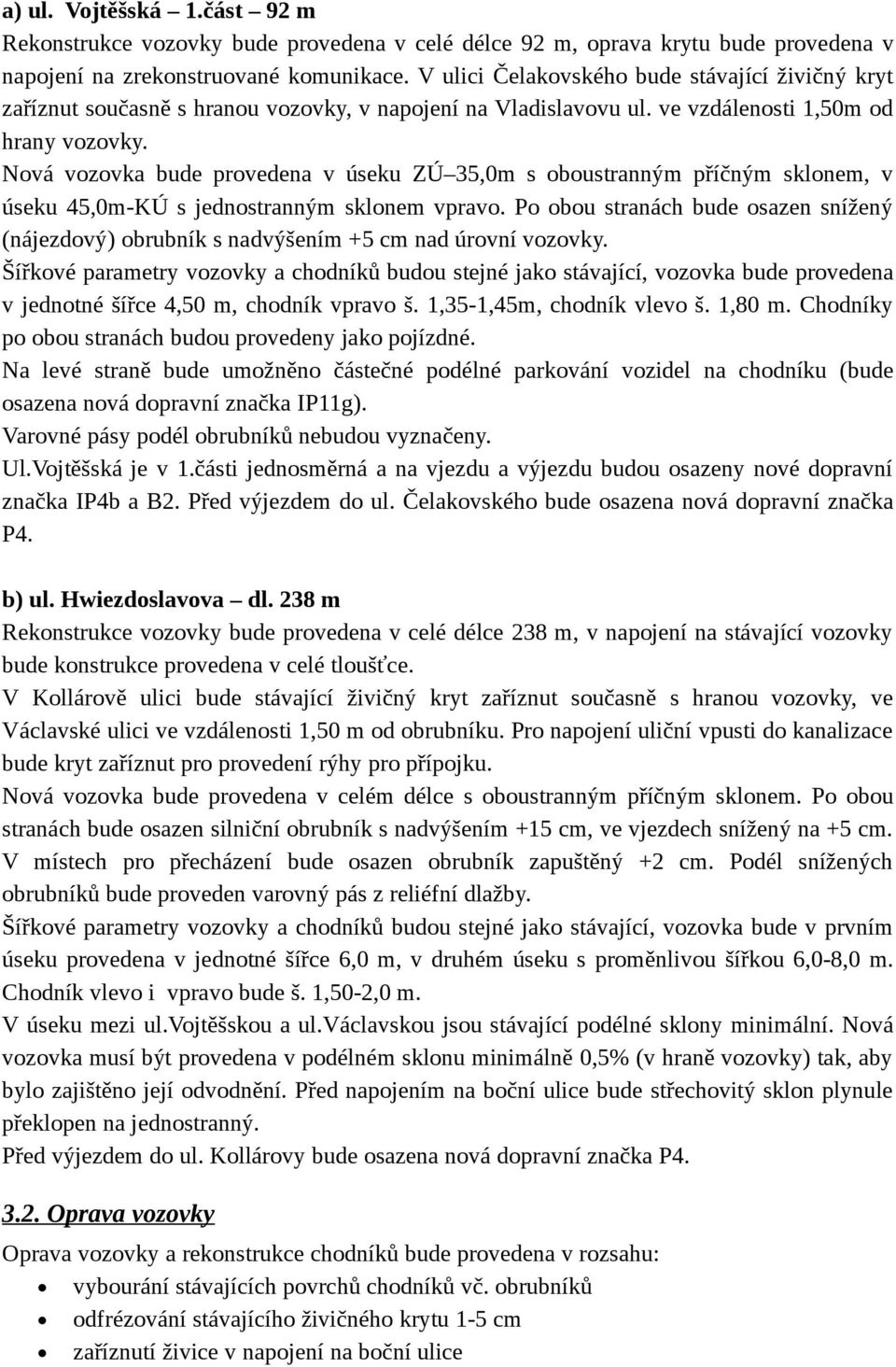 Nová vozovka bude provedena v úseku ZÚ 35,0m s oboustranným příčným sklonem, v úseku 45,0m-KÚ s jednostranným sklonem vpravo.