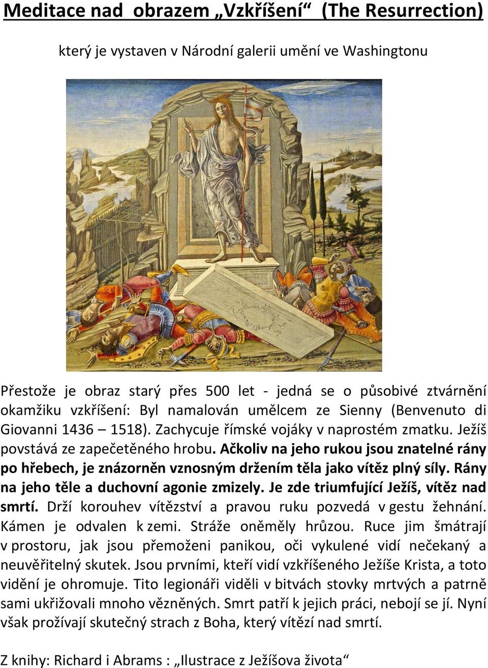 Ačkoliv na jeho rukou jsou znatelné rány po hřebech, je znázorněn vznosným držením těla jako vítěz plný síly. Rány na jeho těle a duchovní agonie zmizely. Je zde triumfující Ježíš, vítěz nad smrtí.