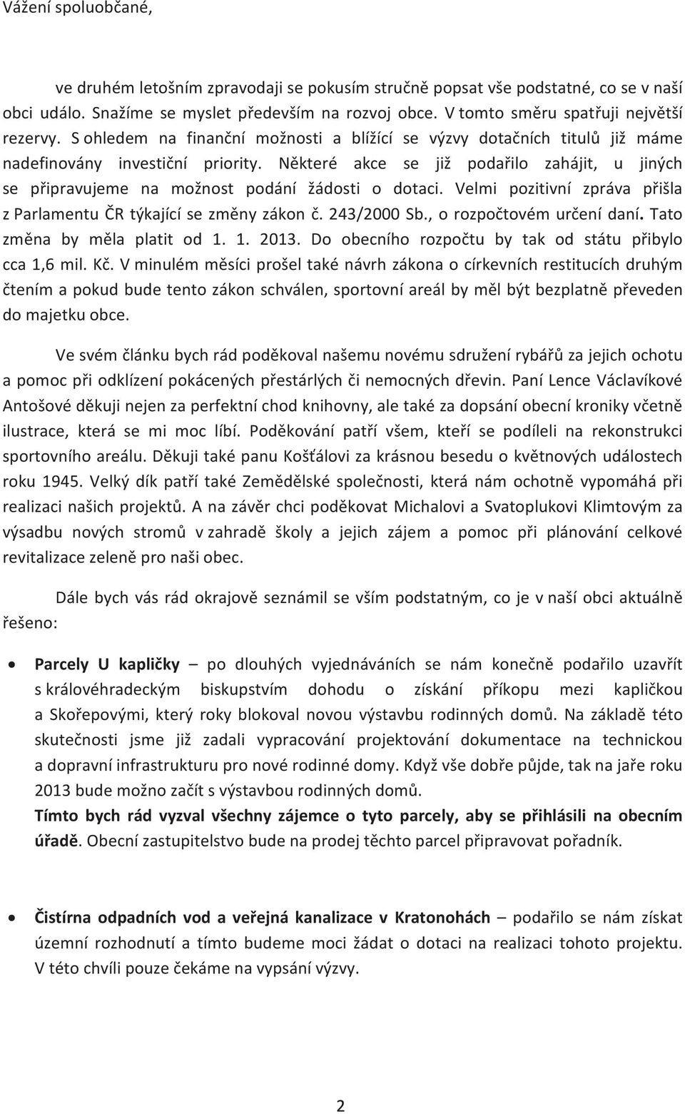 Nìkteré akce se již podaøilo zahájit, u jiných se pøipravujeme na možnost podání žádosti o dotaci. Velmi pozitivní zpráva pøišla z Parlamentu ÈR týkající se zmìny zákon è. 243/2000 Sb.