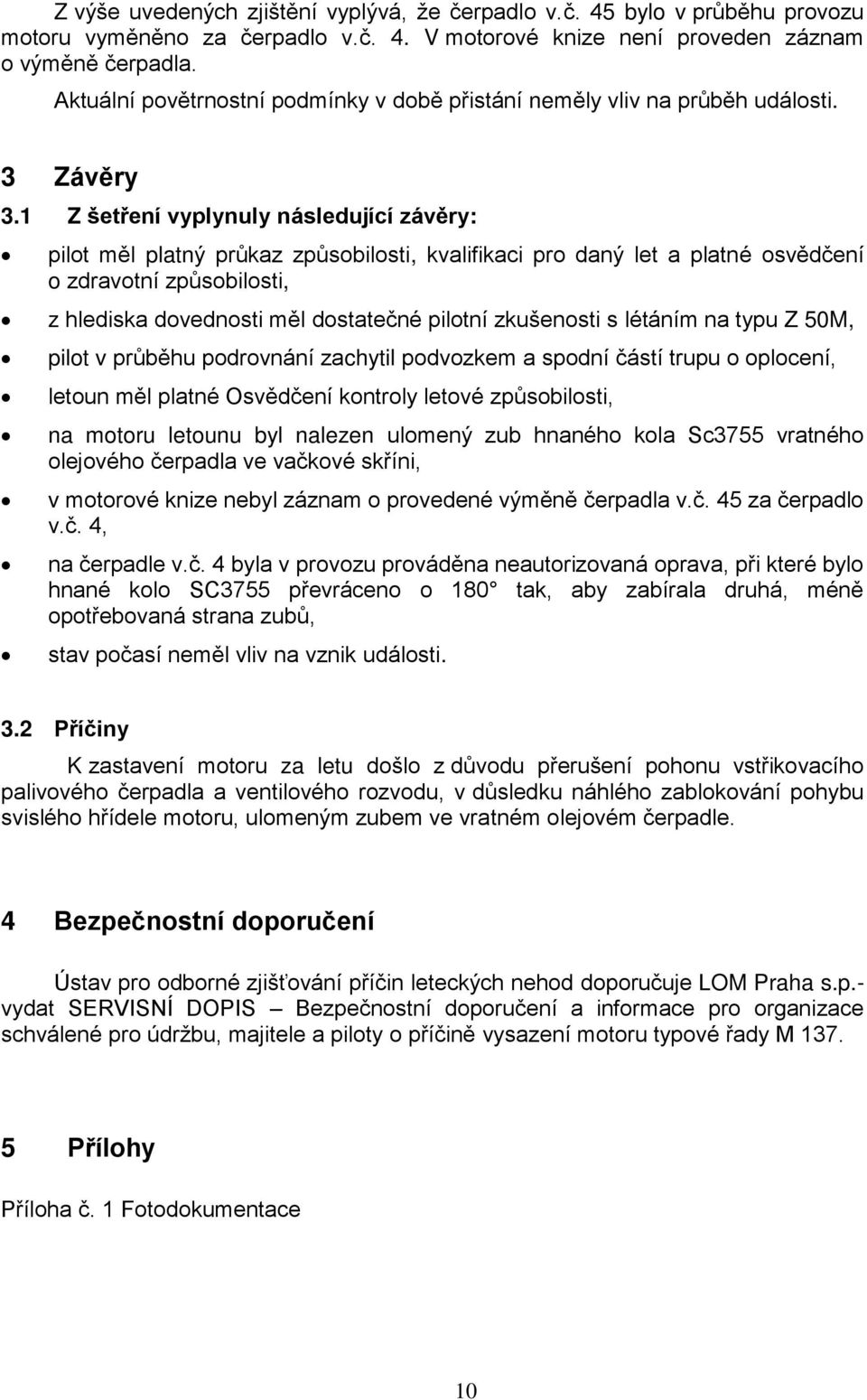 1 Z šetření vyplynuly následující závěry: pilot měl platný průkaz způsobilosti, kvalifikaci pro daný let a platné osvědčení o zdravotní způsobilosti, z hlediska dovednosti měl dostatečné pilotní