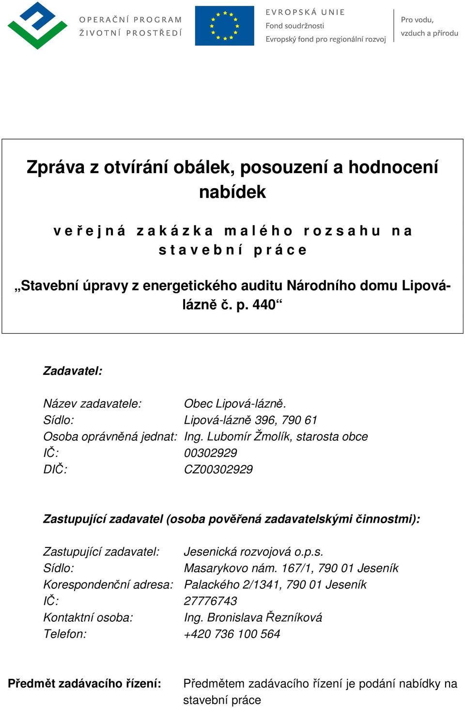 Lubomír Žmolík, starosta obce IČ: 00302929 DIČ: CZ00302929 Zastupující zadavatel (osoba pověřená zadavatelskými činnostmi): Zastupující zadavatel: Jesenická rozvojová o.p.s. Masarykovo nám.