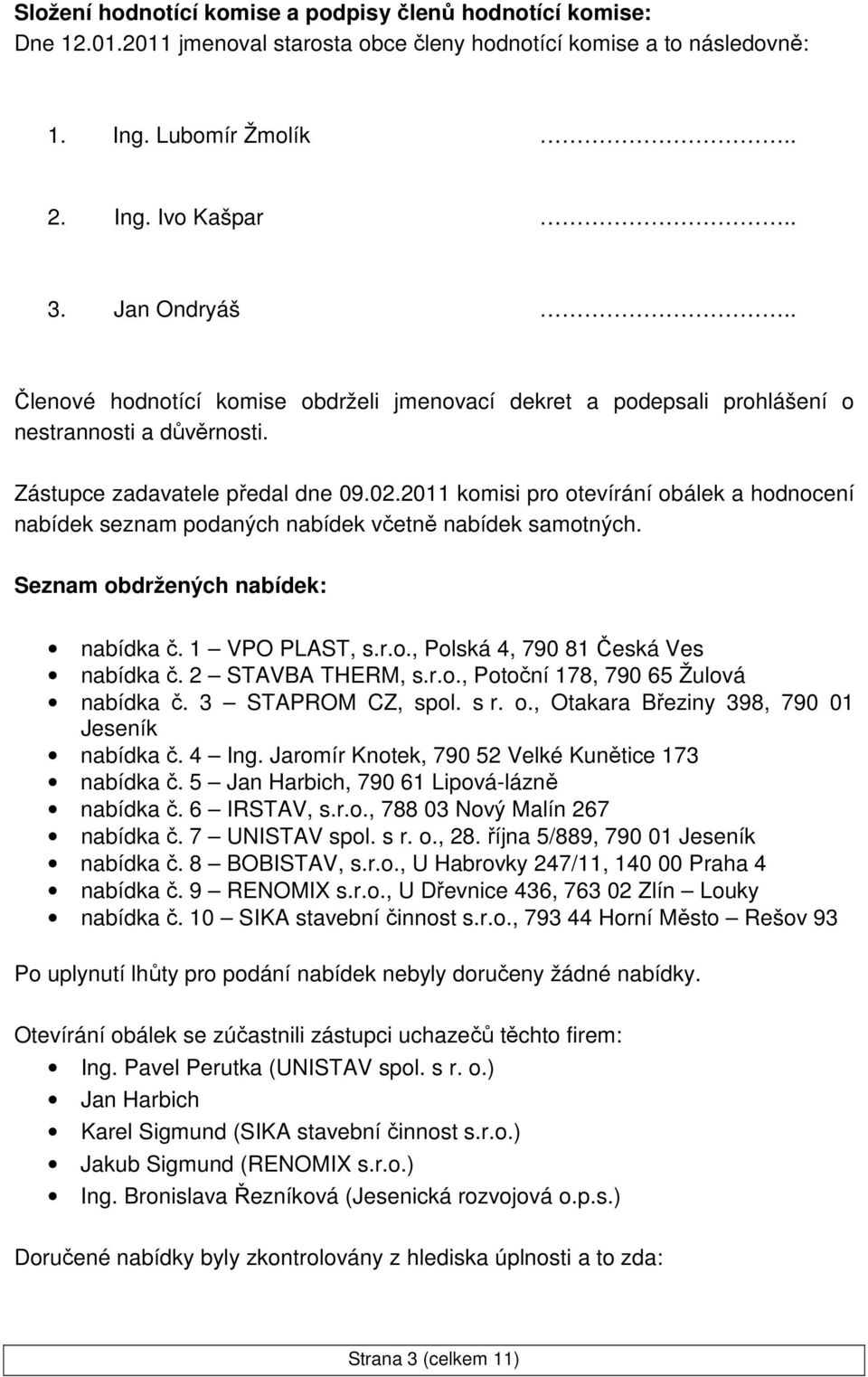 2011 komisi pro otevírání obálek a hodnocení nabídek seznam podaných nabídek včetně nabídek samotných. Seznam obdržených nabídek: nabídka č. 1 VPO PLAST, s.r.o., Polská 4, 790 81 Česká Ves nabídka č.