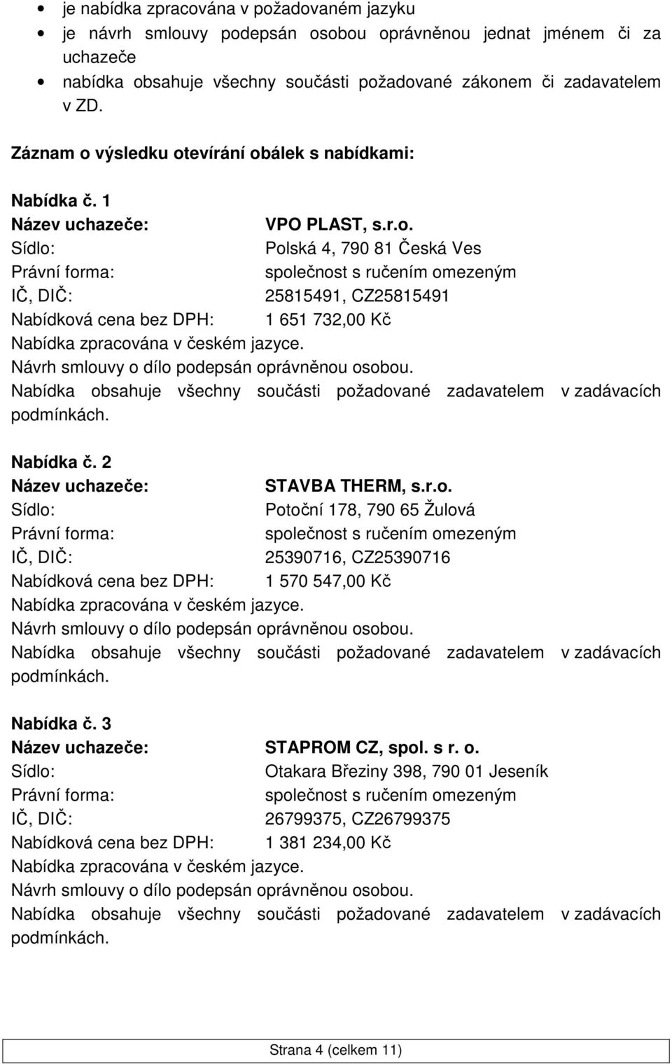 2 STAVBA THERM, s.r.o. Potoční 178, 790 65 Žulová 25390716, CZ25390716 Nabídková cena bez DPH: 1 570 547,00 Kč Nabídka č. 3 STAPROM CZ, spol. s r. o.