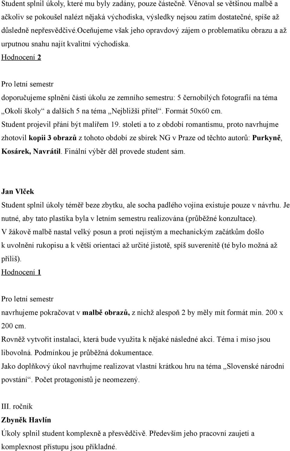 Hodnocení 2 doporučujeme splnění části úkolu ze zemního semestru: 5 černobílých fotografií na téma Okolí školy a dalších 5 na téma Nejbližší přítel. Formát 50x60 cm.