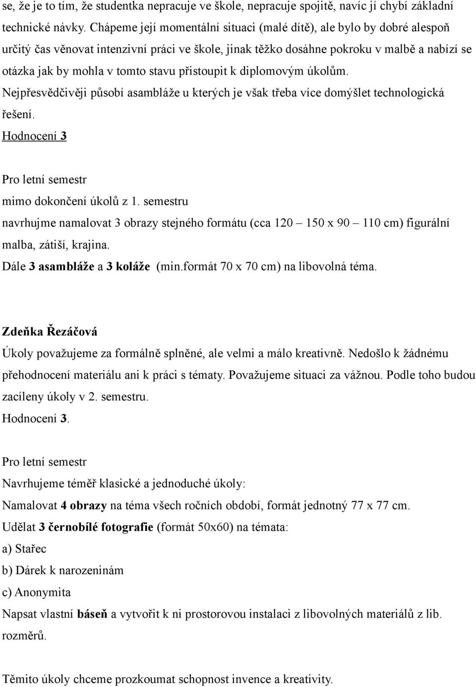 přistoupit k diplomovým úkolům. Nejpřesvědčivěji působí asambláže u kterých je však třeba více domýšlet technologická řešení. Hodnocení 3 mimo dokončení úkolů z 1.