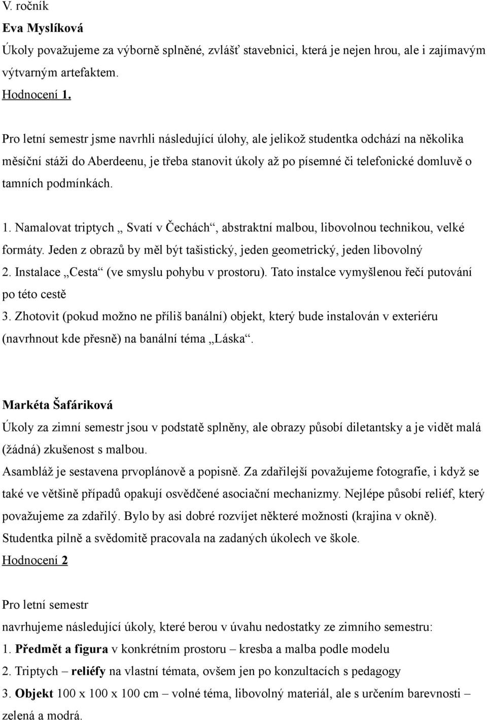 Namalovat triptych Svatí v Čechách, abstraktní malbou, libovolnou technikou, velké formáty. Jeden z obrazů by měl být tašistický, jeden geometrický, jeden libovolný 2.