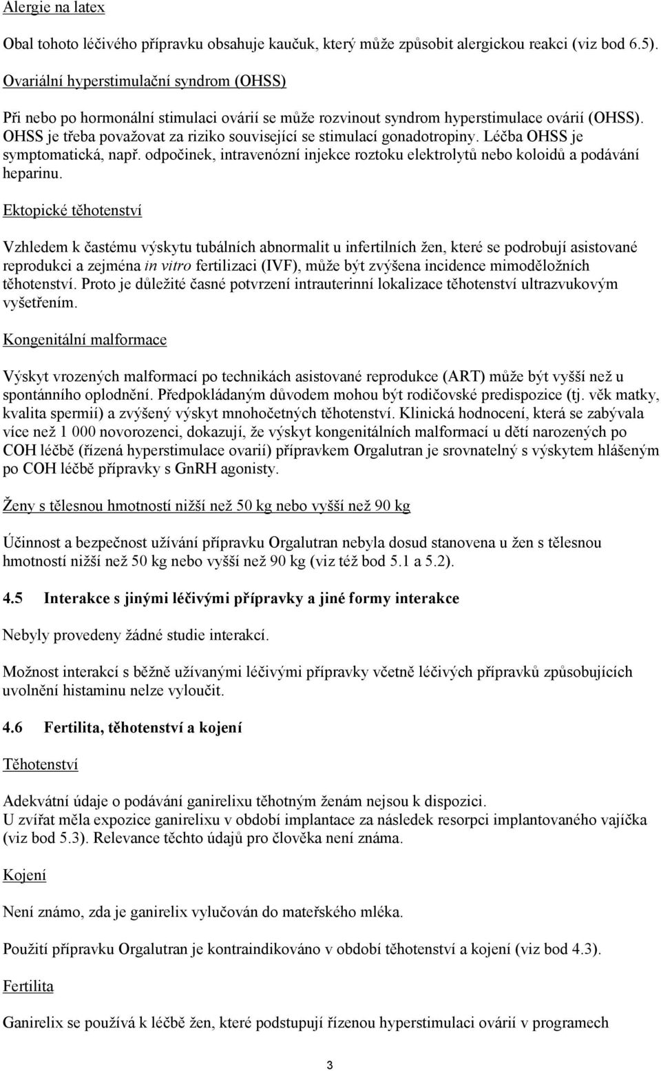 OHSS je třeba považovat za riziko související se stimulací gonadotropiny. Léčba OHSS je symptomatická, např. odpočinek, intravenózní injekce roztoku elektrolytů nebo koloidů a podávání heparinu.