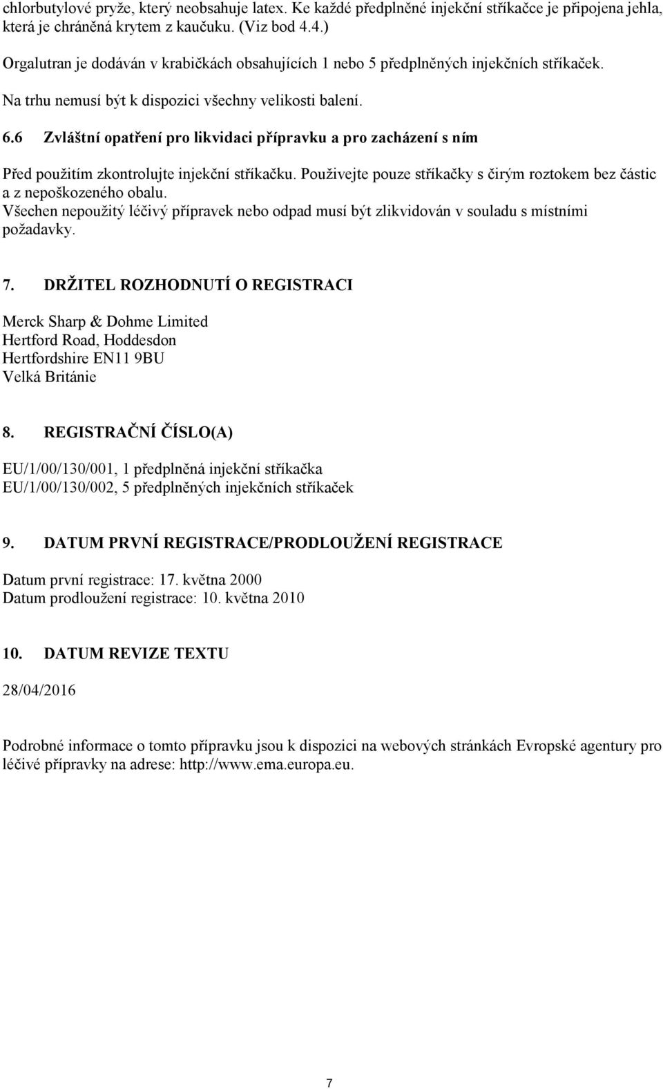 6 Zvláštní opatření pro likvidaci přípravku a pro zacházení s ním Před použitím zkontrolujte injekční stříkačku. Použivejte pouze stříkačky s čirým roztokem bez částic a z nepoškozeného obalu.