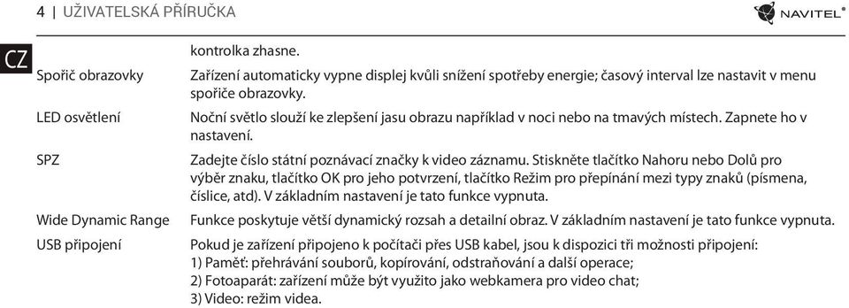 Noční světlo slouží ke zlepšení jasu obrazu například v noci nebo na tmavých místech. Zapnete ho v nastavení. Zadejte číslo státní poznávací značky k video záznamu.