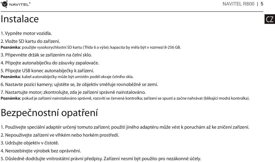 Poznámka: kabel autonabíječky může být umístěn podél okraje čelního skla. 6. Nastavte pozici kamery; ujistěte se, že objektiv směřuje rovnoběžně se zemí. 7.