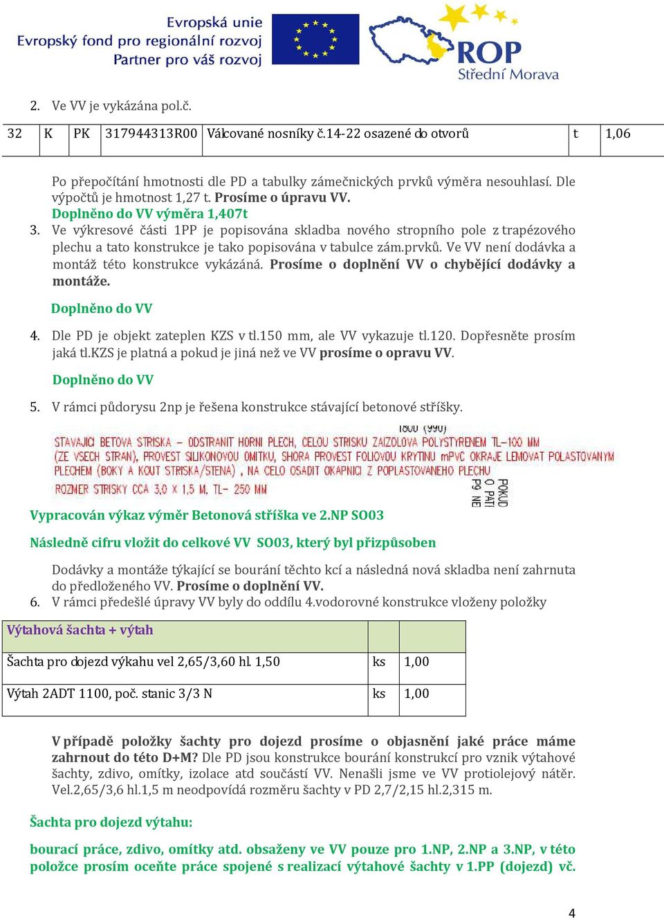 Ve výkresové části 1PP je popisována skladba nového stropního pole z trapézového plechu a tato konstrukce je tako popisována v tabulce zám.prvků. Ve VV není dodávka a montáž této konstrukce vykázáná.