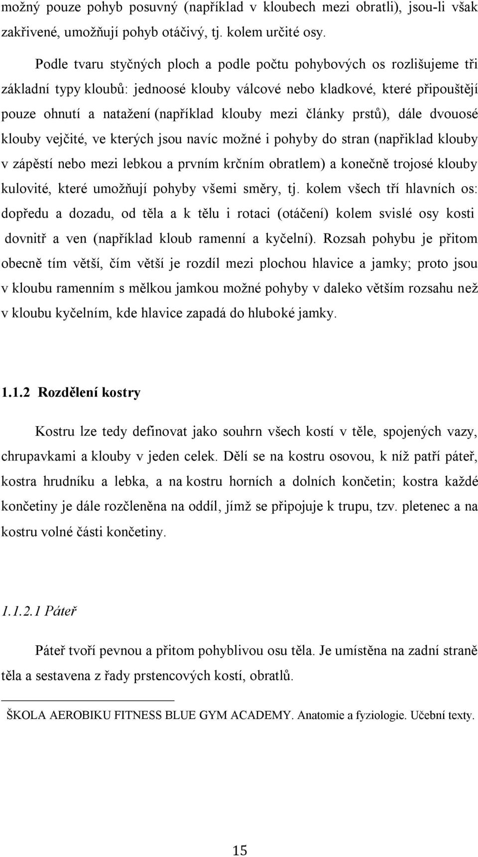 články prstů), dále dvouosé klouby vejčité, ve kterých jsou navíc možné i pohyby do stran (napřiklad klouby v zápěstí nebo mezi lebkou a prvním krčním obratlem) a konečně trojosé klouby kulovité,