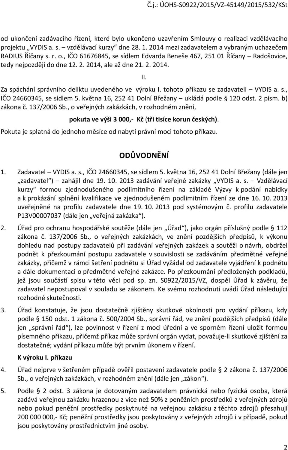 Za spáchání správního deliktu uvedeného ve výroku I. tohoto příkazu se zadavateli VYDIS a. s., IČO 24660345, se sídlem 5. května 16, 252 41 Dolní Břežany ukládá podle 120 odst. 2 písm. b) zákona č.