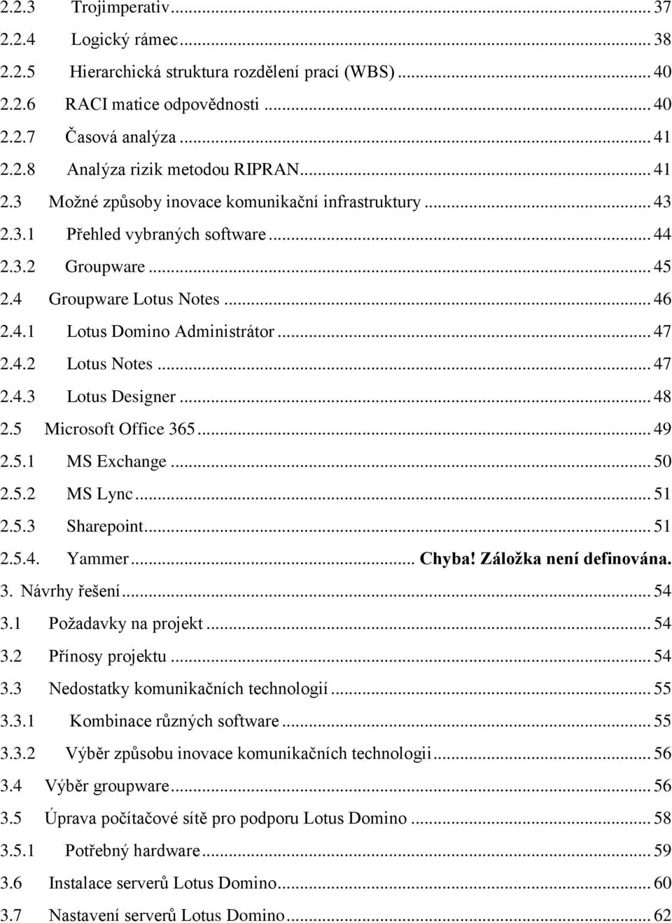 4.2 Lotus Notes... 47 2.4.3 Lotus Designer... 48 2.5 Microsoft Office 365... 49 2.5.1 MS Exchange... 50 2.5.2 MS Lync... 51 2.5.3 Sharepoint... 51 2.5.4. Yammer... Chyba! Záložka není definována. 3. Návrhy řešení.