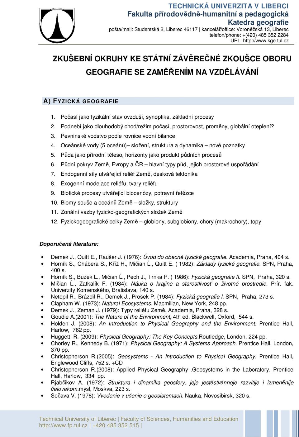 Počasí jako fyzikální stav ovzduší, synoptika, základní procesy 2. Podnebí jako dlouhodobý chod/režim počasí, prostorovost, proměny, globální oteplení? 3.