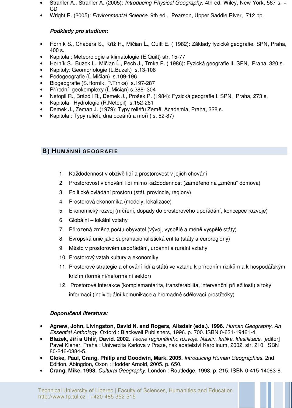 , Buzek L., Mičian Ĺ., Pech J., Trnka P. ( 1986): Fyzická geografie II. SPN, Praha, 320 s. Kapitoly: Geomorfologie (L.Buzek) s.13-108 Pedogeografie (Ĺ.Mičian) s.109-196 Biogeografie (S.Horník, P.