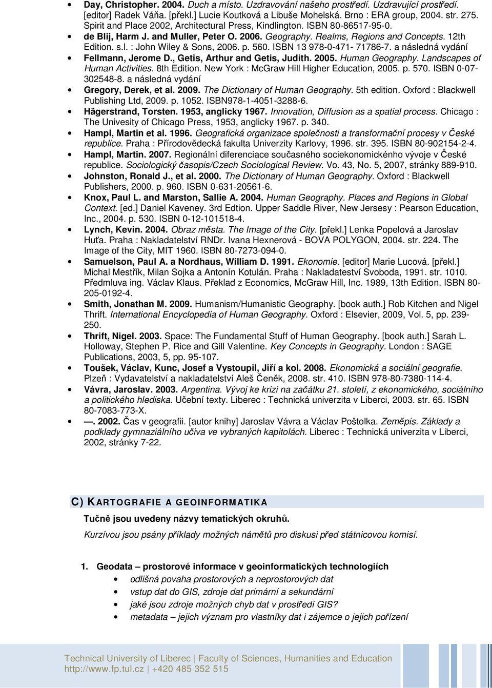 p. 560. ISBN 13 978-0-471-71786-7. a následná vydání Fellmann, Jerome D., Getis, Arthur and Getis, Judith. 2005. Human Geography. Landscapes of Human Activities. 8th Edition.