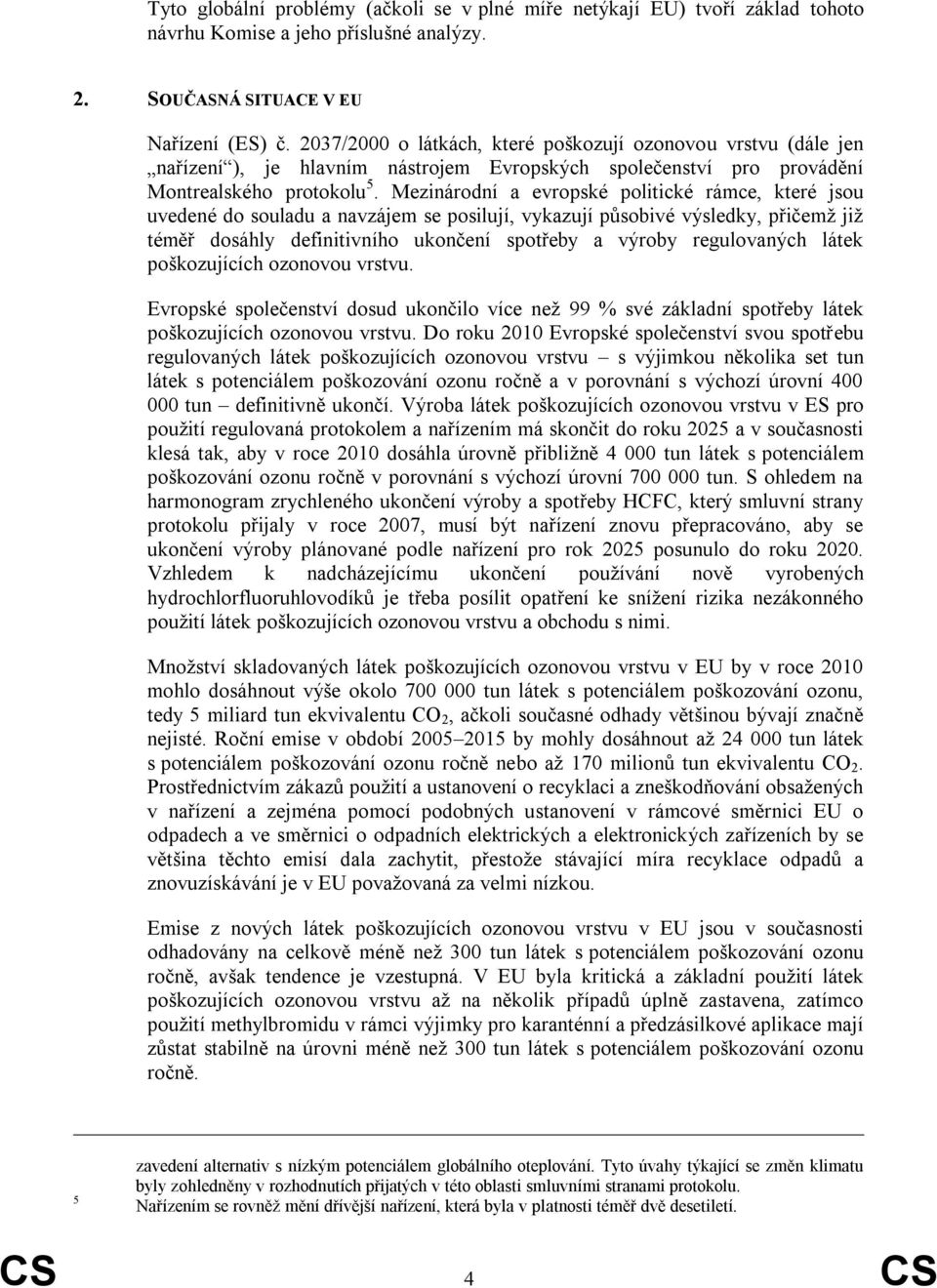 Mezinárodní a evropské politické rámce, které jsou uvedené do souladu a navzájem se posilují, vykazují působivé výsledky, přičemž již téměř dosáhly definitivního ukončení spotřeby a výroby