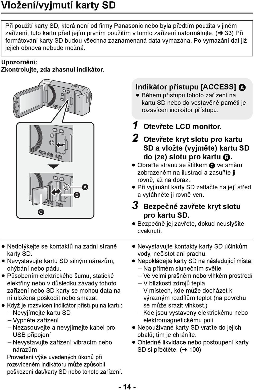 Indikátor přístupu [ACCESS] A Během přístupu tohoto zařízení na kartu SD nebo do vestavěné paměti je rozsvícen indikátor přístupu. 1 Otevřete LCD monitor.