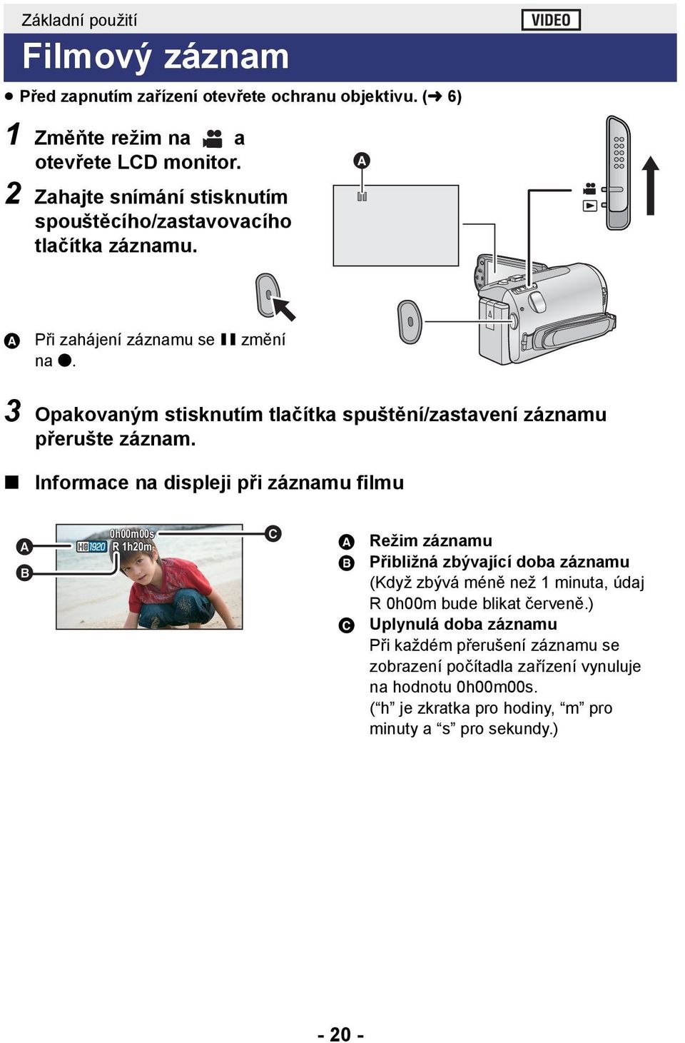 3 Opakovaným stisknutím tlačítka spuštění/zastavení záznamu přerušte záznam.