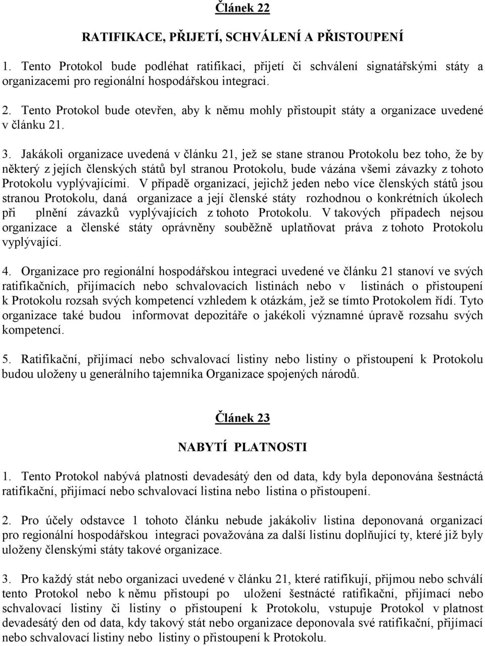 Jakákoli organizace uvedenáv článku 21, jež se stane stranou Protokolu bez toho, že by některý z jejích členský ch států byl stranou Protokolu, bude vázána všemi závazky z tohoto Protokolu vyplý