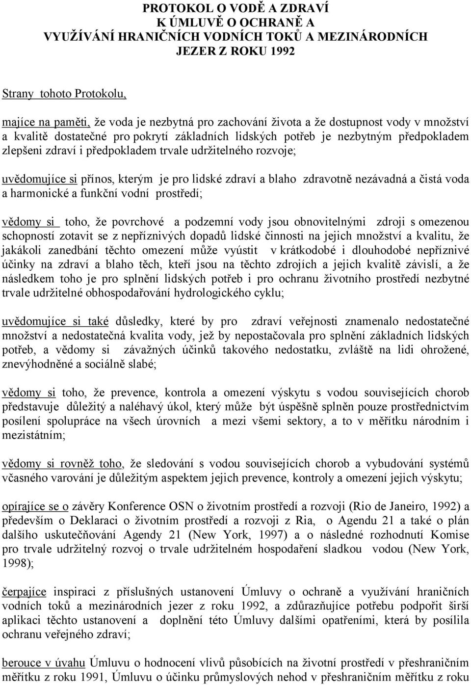 přínos, který m je pro lidské zdraví a blaho zdravotně nezávadnáa čistávoda a harmonické a funkční vodní prostředí; vědomy si toho, že povrchové a podzemní vody jsou obnovitelný mi zdroji s omezenou