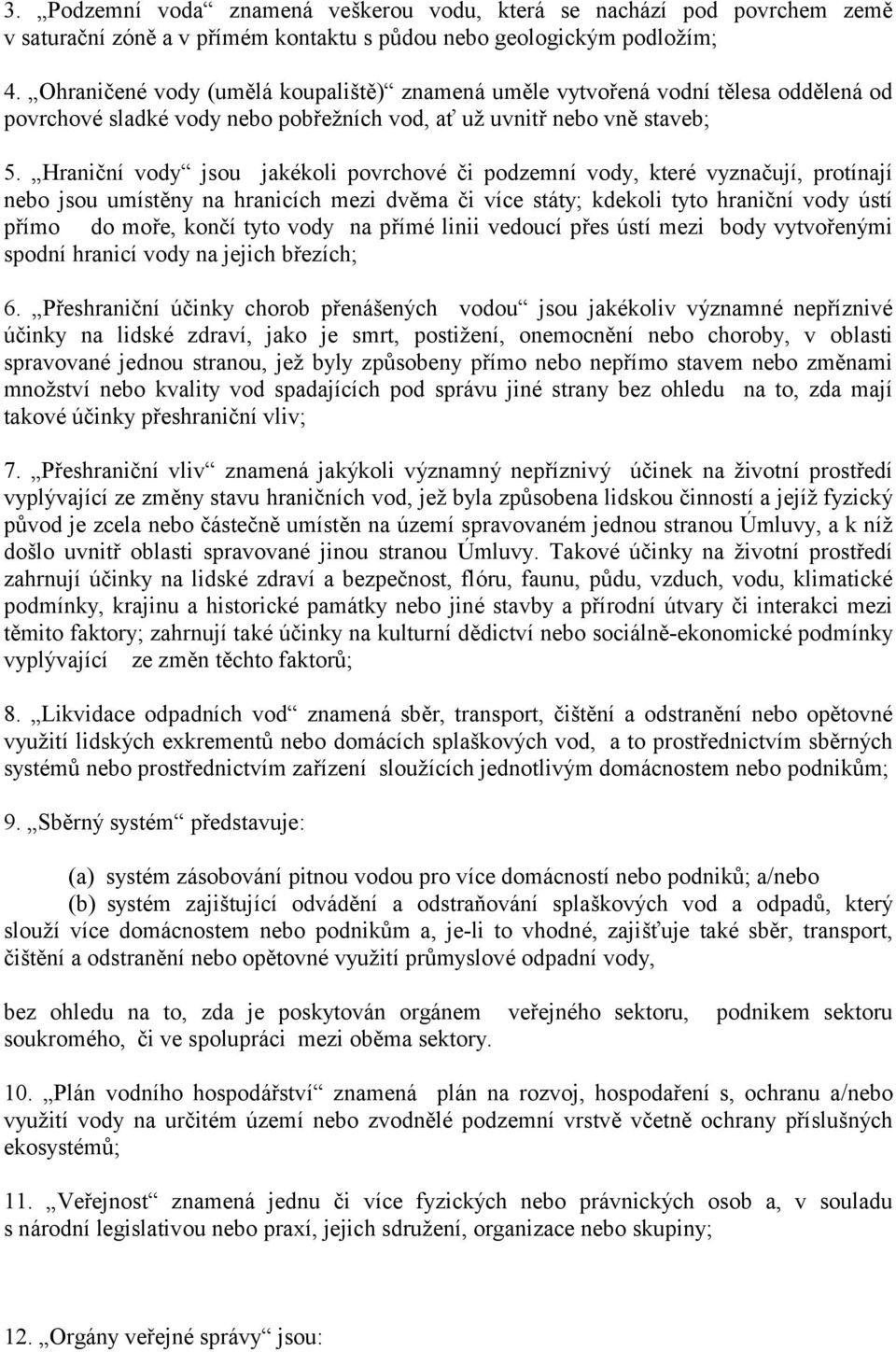 Hraniční vody jsou jaké koli povrchové či podzemní vody, které vyznačují, protínají nebo jsou umístěny na hranicích mezi dvěma či více státy; kdekoli tyto hraniční vody ústí přímo do moře, končí tyto